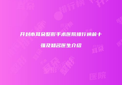 开封市耳朵整形手术医院排行榜前十强及知名医生介绍