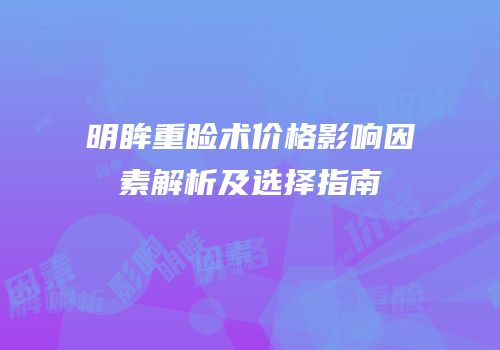 明眸重睑术价格影响因素解析及选择指南