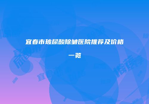宜春市玻尿酸除皱医院推荐及价格一览
