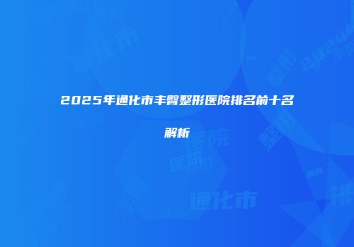 2025年通化市丰臀整形医院排名前十名解析