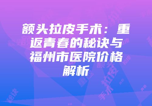 额头拉皮手术：重返青春的秘诀与福州市医院价格解析