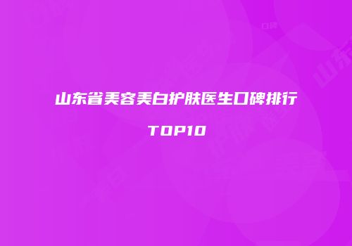 山东省美容美白护肤医生口碑排行TOP10