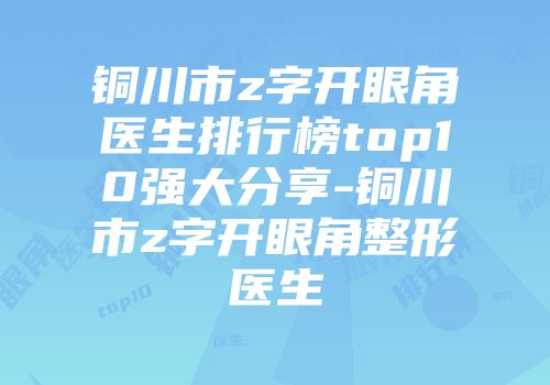 铜川市z字开眼角医生排行榜top10强大分享-铜川市z字开眼角整形医生