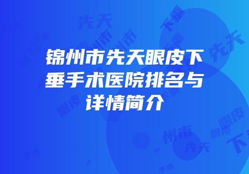 锦州市先天眼皮下垂手术医院排名与详情简介