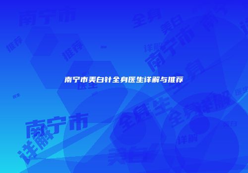 南宁市美白针全身医生详解与推荐