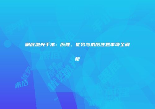 眼底激光手术：原理、优势与术后注意事项全解析