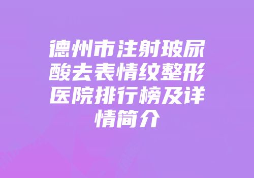 德州市注射玻尿酸去表情纹整形医院排行榜及详情简介