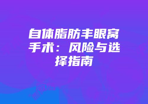 自体脂肪丰眼窝手术：风险与选择指南
