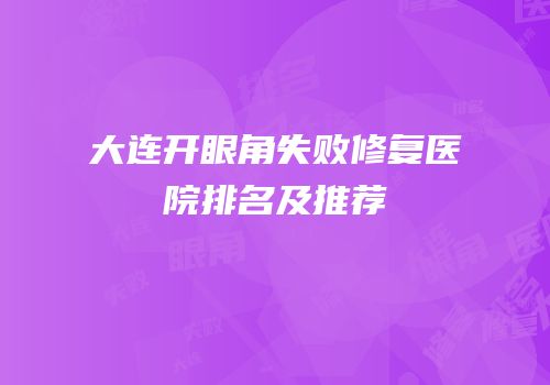 大连开眼角失败修复医院排名及推荐