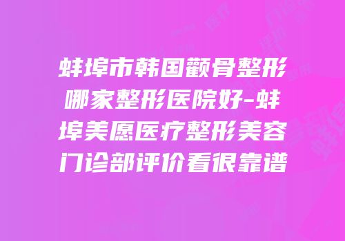 蚌埠市韩国颧骨整形哪家整形医院好-蚌埠美愿医疗整形美容门诊部评价看很靠谱