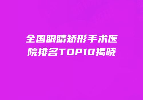 全国眼睛矫形手术医院排名TOP10揭晓