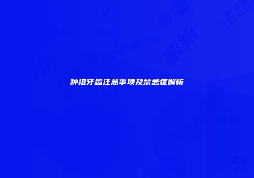 种植牙齿注意事项及禁忌症解析
