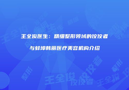 王全俊医生：精细整形领域的佼佼者与蚌埠韩丽医疗美容机构介绍