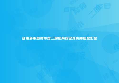佳木斯市唇裂修复二期医院排名及价格信息汇总