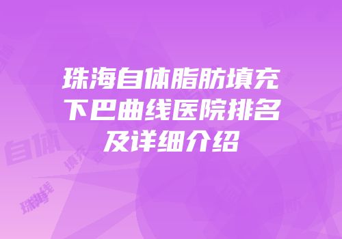 珠海自体脂肪填充下巴曲线医院排名及详细介绍