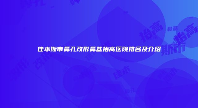 佳木斯市鼻孔改形鼻基抬高医院排名及介绍