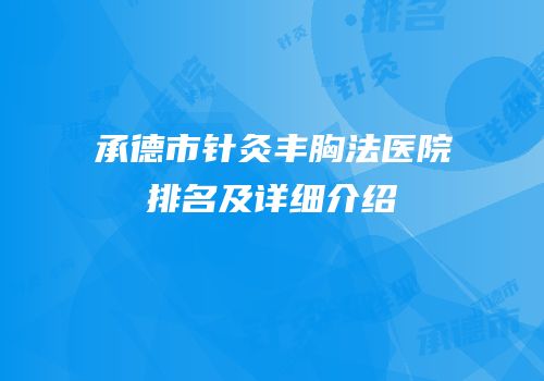 承德市针灸丰胸法医院排名及详细介绍