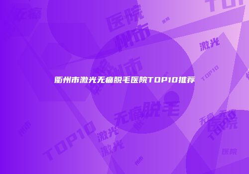 衢州市激光无痛脱毛医院TOP10推荐