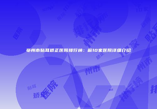 亳州市贴耳矫正医院排行榜：前10家医院详细介绍