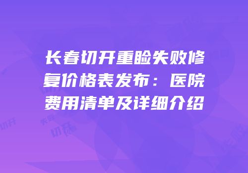 长春切开重睑失败修复价格表发布：医院费用清单及详细介绍