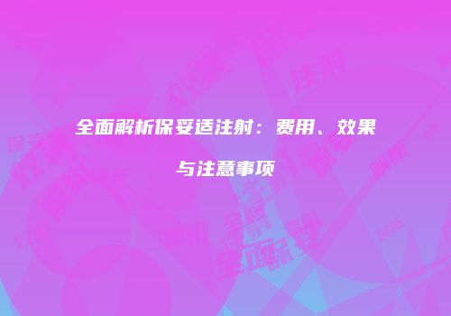 全面解析保妥适注射：费用、效果与注意事项
