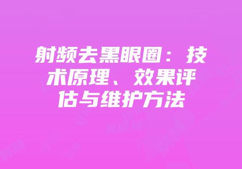 射频去黑眼圈：技术原理、效果评估与维护方法