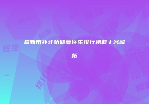 阜新市补牙桥修复医生排行榜前十名解析