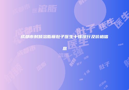 成都市射频溶脂瘦肚子医生十强排行及价格信息