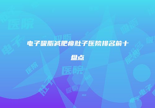 电子吸脂减肥瘦肚子医院排名前十盘点