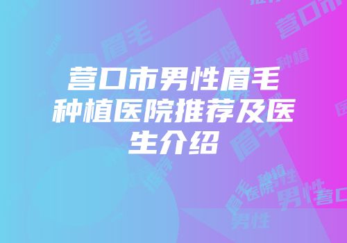 营口市男性眉毛种植医院推荐及医生介绍
