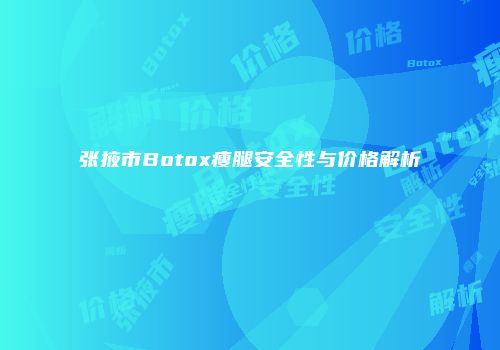 张掖市Botox瘦腿安全性与价格解析