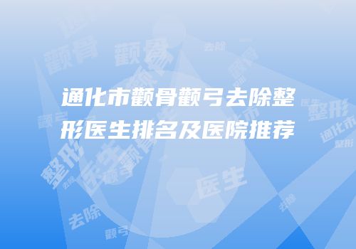 通化市颧骨颧弓去除整形医生排名及医院推荐
