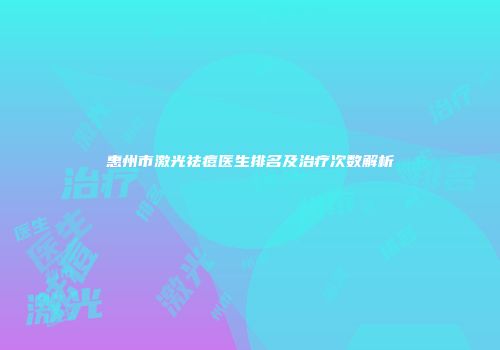 惠州市激光祛痘医生排名及治疗次数解析