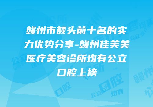 赣州市额头前十名的实力优势分享-赣州佳芙美医疗美容诊所均有公立口腔上榜