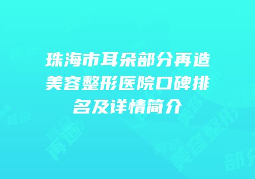珠海市耳朵部分再造美容整形医院口碑排名及详情简介