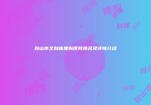 鞍山市全自体隆胸医院排名及详情介绍