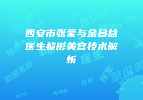西安市张蒙与金昌益医生整形美容技术解析
