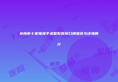 泉州市十家隆鼻手术整形医院口碑推荐与详情简介