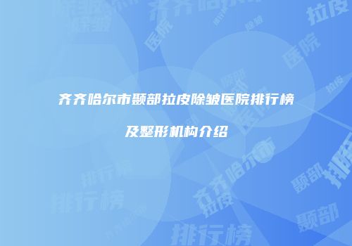 齐齐哈尔市颞部拉皮除皱医院排行榜及整形机构介绍
