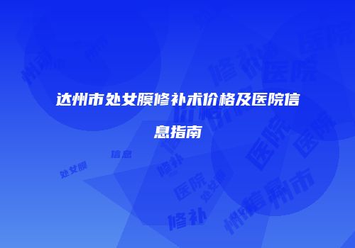 达州市处女膜修补术价格及医院信息指南