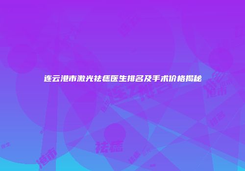 连云港市激光祛痣医生排名及手术价格揭秘