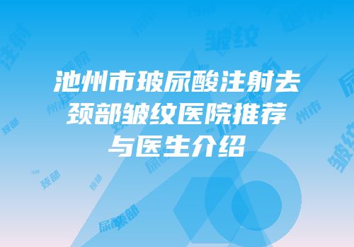 池州市玻尿酸注射去颈部皱纹医院推荐与医生介绍