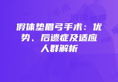 假体垫眉弓手术：优势、后遗症及适应人群解析