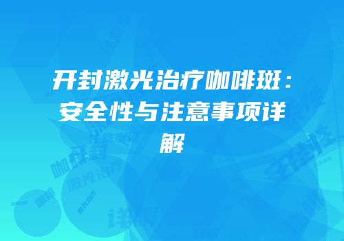 开封激光治疗咖啡斑：安全性与注意事项详解