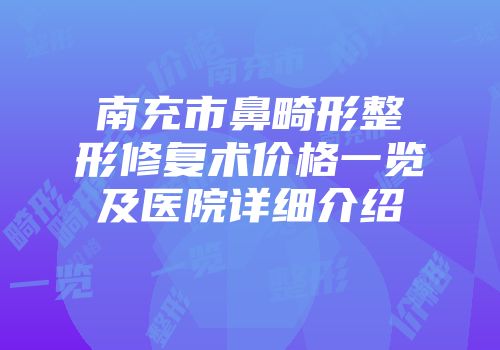 南充市鼻畸形整形修复术价格一览及医院详细介绍