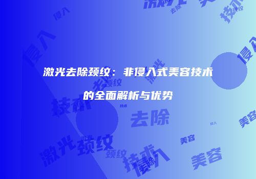 激光去除颈纹：非侵入式美容技术的全面解析与优势