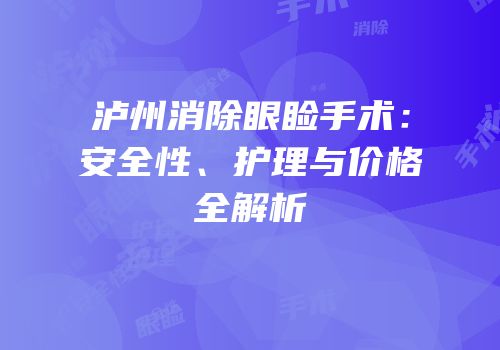 泸州消除眼睑手术：安全性、护理与价格全解析