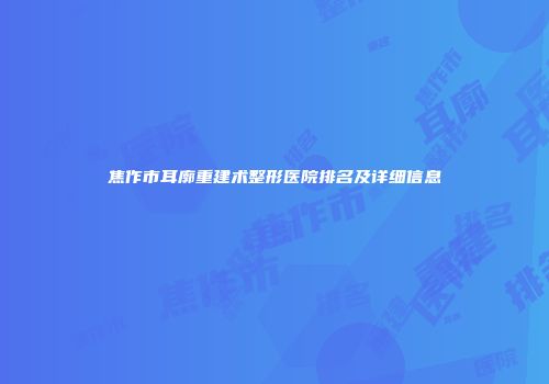 焦作市耳廓重建术整形医院排名及详细信息
