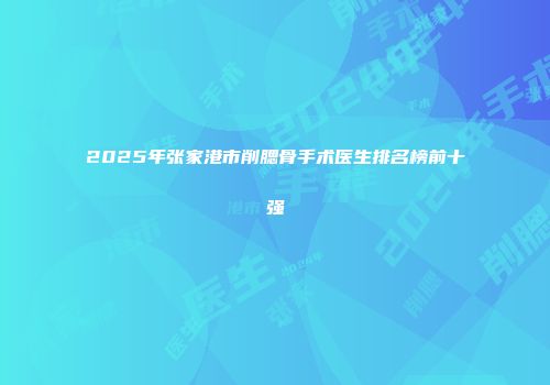 2025年张家港市削腮骨手术医生排名榜前十强