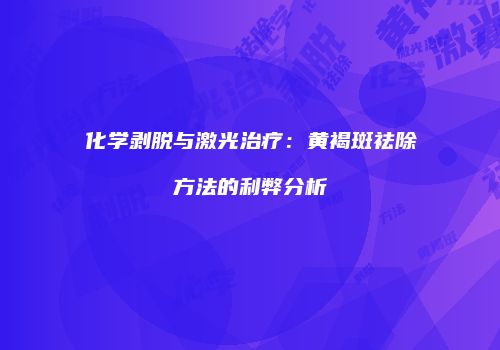 化学剥脱与激光治疗：黄褐斑祛除方法的利弊分析